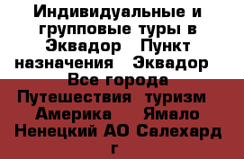 Индивидуальные и групповые туры в Эквадор › Пункт назначения ­ Эквадор - Все города Путешествия, туризм » Америка   . Ямало-Ненецкий АО,Салехард г.
